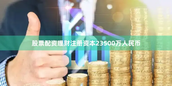 股票配资理财注册资本23500万人民币