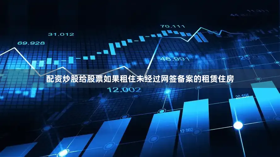 配资炒股给股票如果租住未经过网签备案的租赁住房