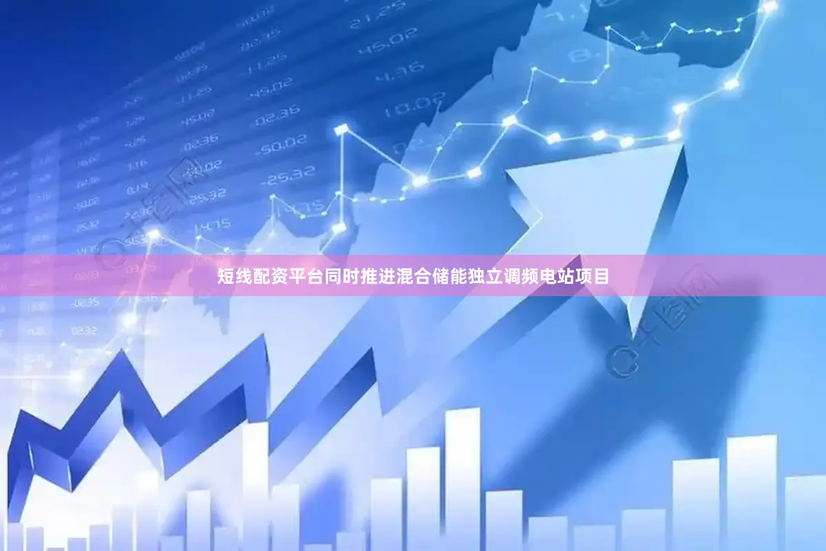 短线配资平台同时推进混合储能独立调频电站项目