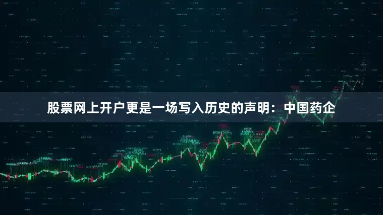股票网上开户更是一场写入历史的声明：中国药企
