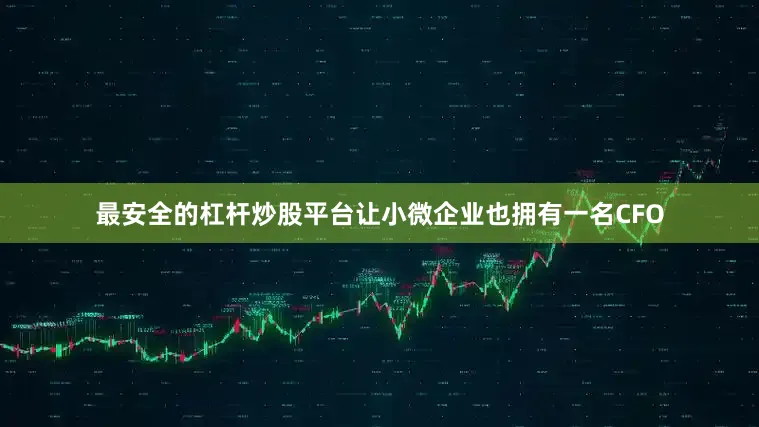 最安全的杠杆炒股平台让小微企业也拥有一名CFO