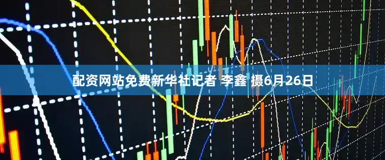配资网站免费新华社记者 李鑫 摄6月26日