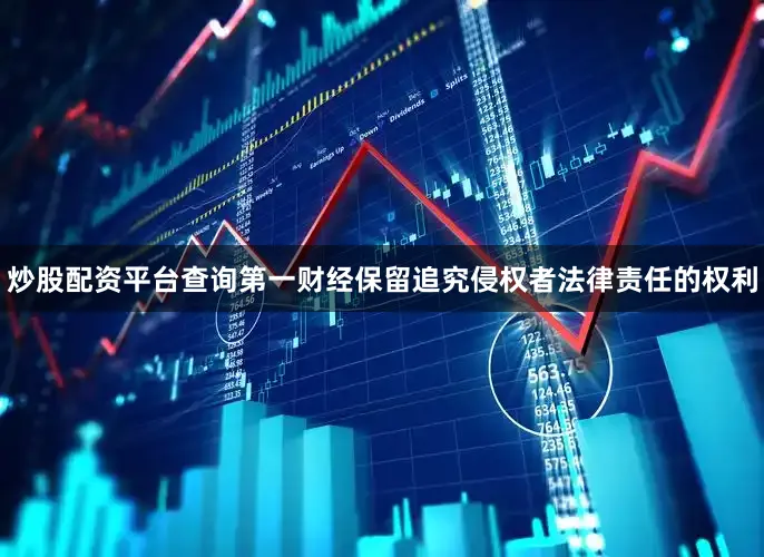 炒股配资平台查询第一财经保留追究侵权者法律责任的权利