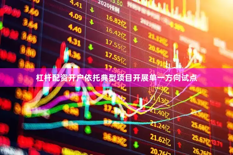 杠杆配资开户依托典型项目开展单一方向试点