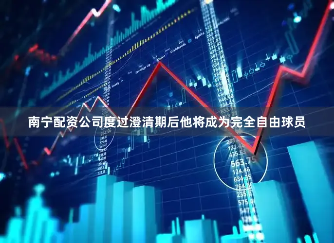南宁配资公司度过澄清期后他将成为完全自由球员