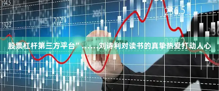 股票杠杆第三方平台”……刘诗利对读书的真挚热爱打动人心