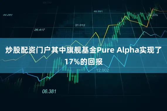 炒股配资门户其中旗舰基金Pure Alpha实现了17%的回报