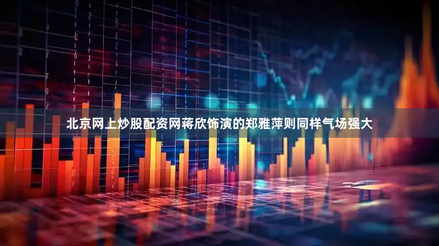 北京网上炒股配资网蒋欣饰演的郑雅萍则同样气场强大