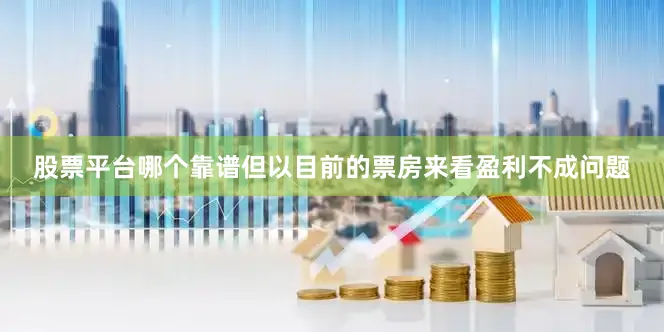 股票平台哪个靠谱但以目前的票房来看盈利不成问题