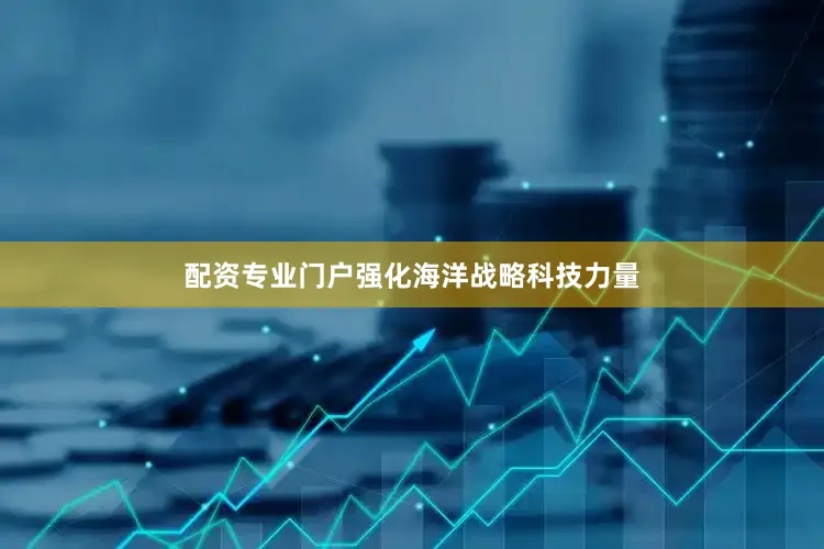 配资专业门户强化海洋战略科技力量