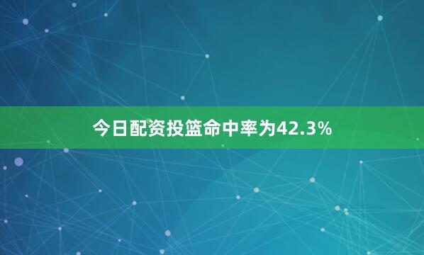 今日配资投篮命中率为42.3%