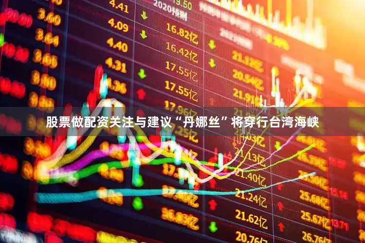 股票做配资关注与建议“丹娜丝”将穿行台湾海峡