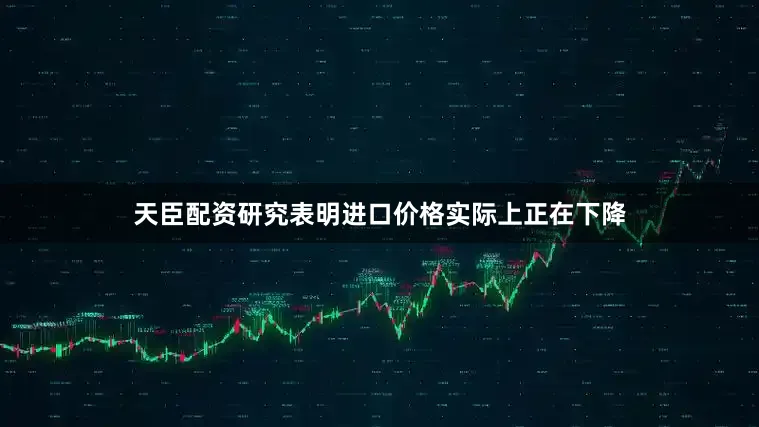 天臣配资研究表明进口价格实际上正在下降