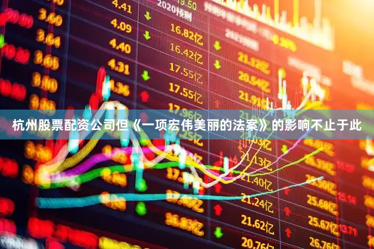杭州股票配资公司　　但《一项宏伟美丽的法案》的影响不止于此
