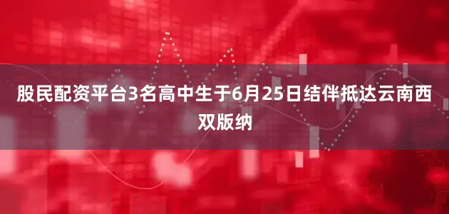股民配资平台3名高中生于6月25日结伴抵达云南西双版纳