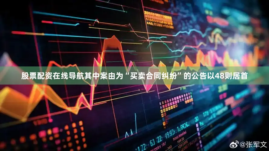 股票配资在线导航其中案由为“买卖合同纠纷”的公告以48则居首