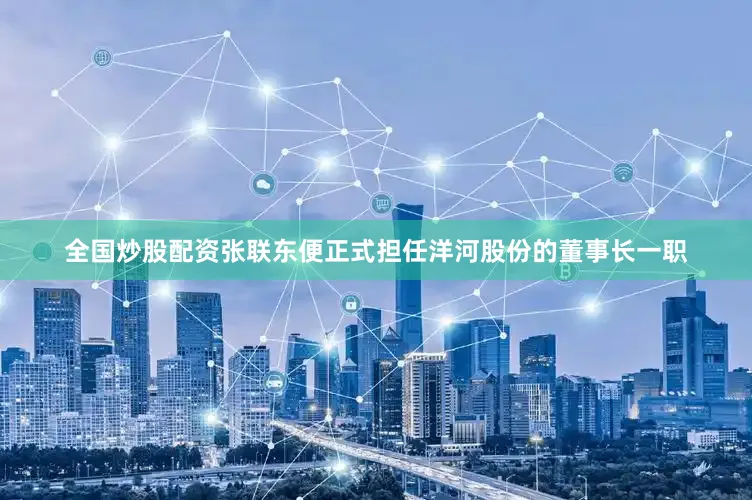 全国炒股配资张联东便正式担任洋河股份的董事长一职