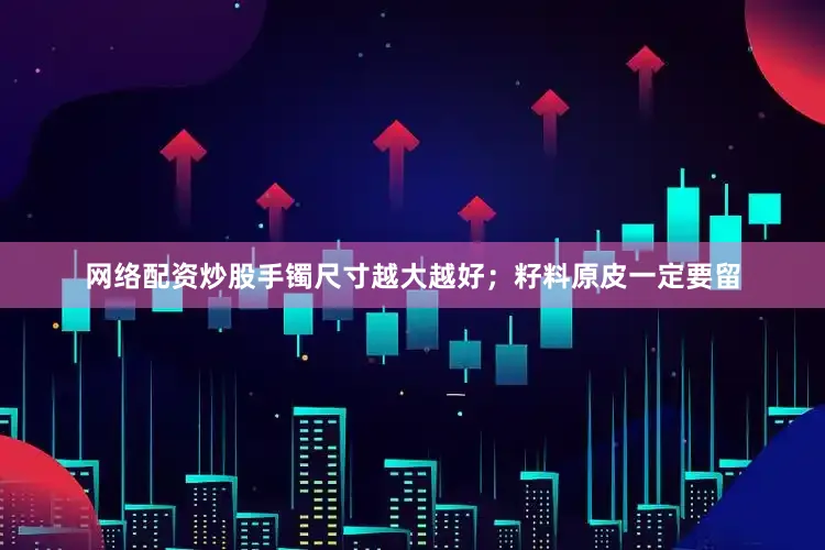 网络配资炒股手镯尺寸越大越好；籽料原皮一定要留