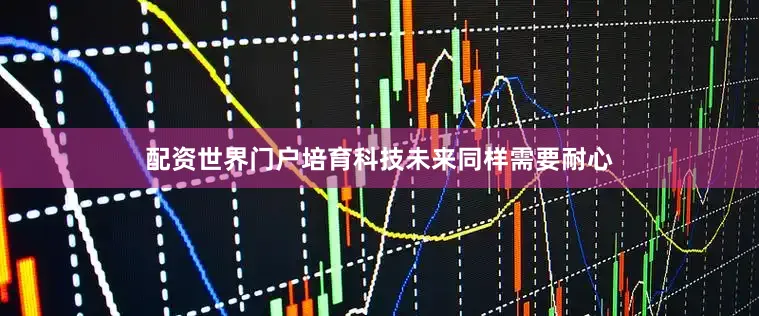 配资世界门户培育科技未来同样需要耐心