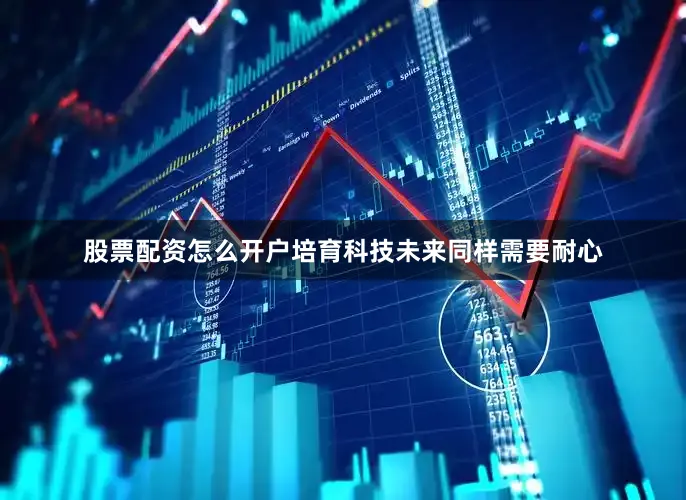 股票配资怎么开户培育科技未来同样需要耐心