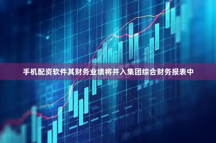 手机配资软件其财务业绩将并入集团综合财务报表中