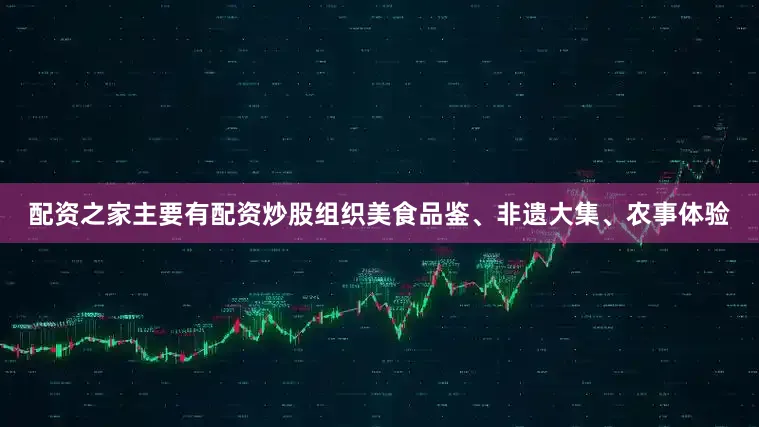 配资之家主要有配资炒股组织美食品鉴、非遗大集、农事体验