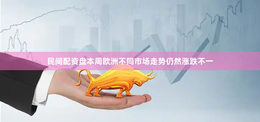 民间配资盘本周欧洲不同市场走势仍然涨跌不一