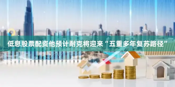 低息股票配资他预计耐克将迎来“五重多年复苏路径”
