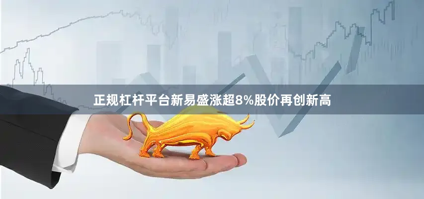 正规杠杆平台新易盛涨超8%股价再创新高