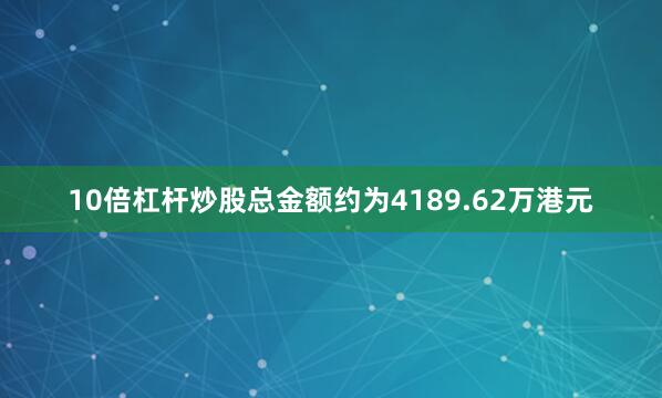 10倍杠杆炒股总金额约为4189.62万港元