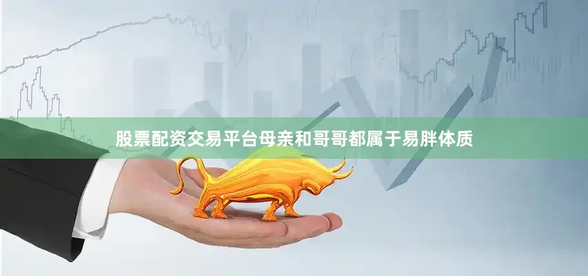 股票配资交易平台母亲和哥哥都属于易胖体质