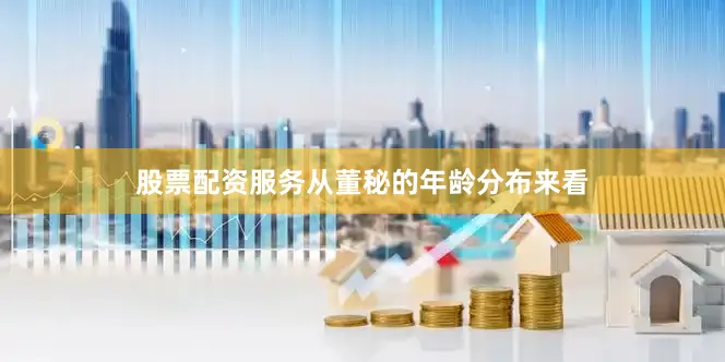 股票配资服务　　从董秘的年龄分布来看