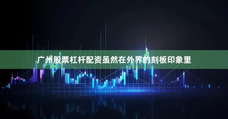 广州股票杠杆配资虽然在外界的刻板印象里