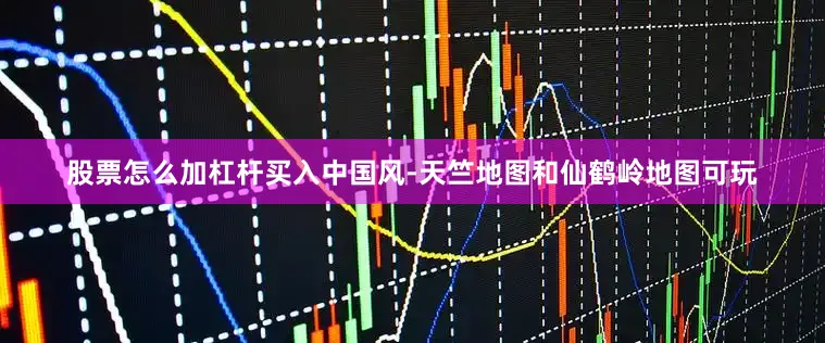 股票怎么加杠杆买入中国风-天竺地图和仙鹤岭地图可玩