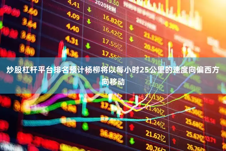 炒股杠杆平台排名预计杨柳将以每小时25公里的速度向偏西方向移动