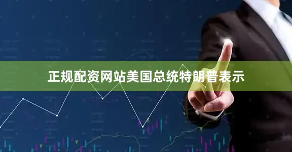 正规配资网站　　美国总统特朗普表示