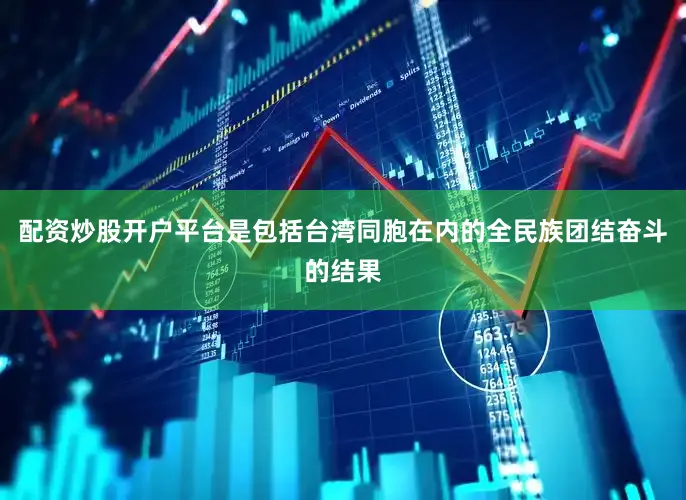 配资炒股开户平台是包括台湾同胞在内的全民族团结奋斗的结果