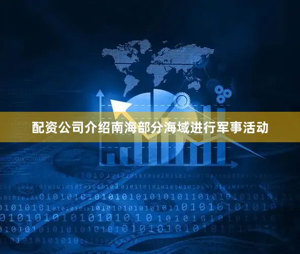 配资公司介绍南海部分海域进行军事活动