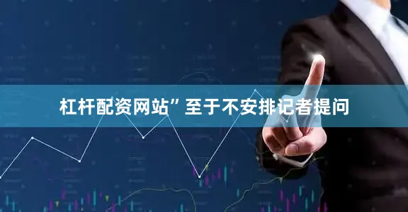 杠杆配资网站”至于不安排记者提问