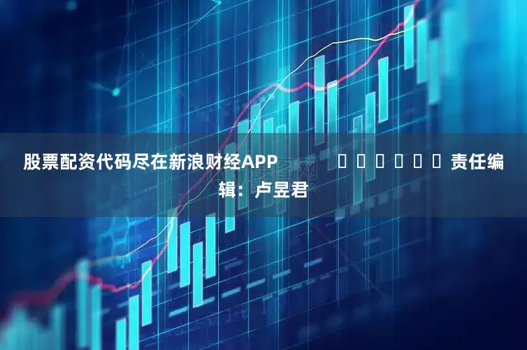 股票配资代码尽在新浪财经APP            						责任编辑：卢昱君