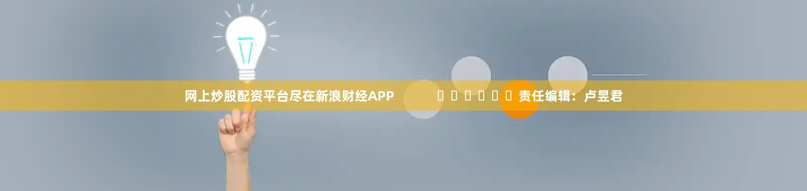 网上炒股配资平台尽在新浪财经APP            						责任编辑：卢昱君