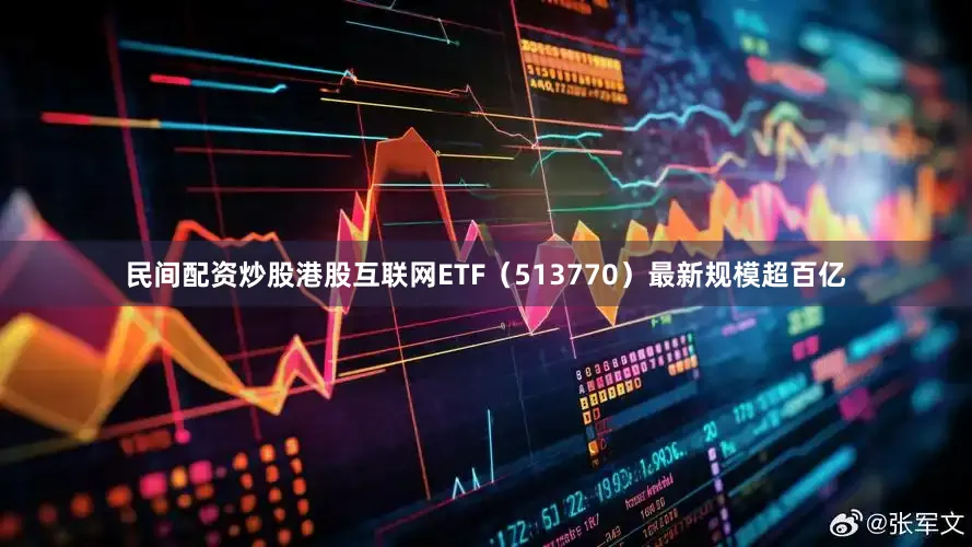 民间配资炒股港股互联网ETF(513770)最新规模超百亿