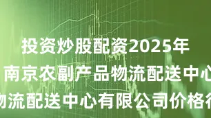 投资炒股配资2025年12月27日南京农副产品物流配送中心有限公司价格行情