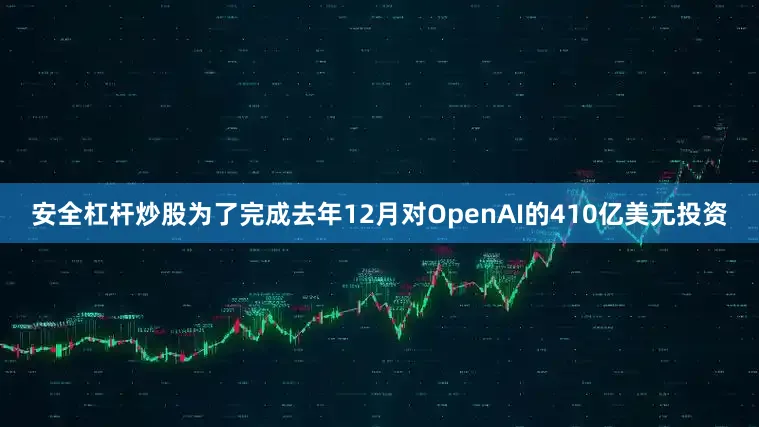 安全杠杆炒股为了完成去年12月对OpenAI的410亿美元投资