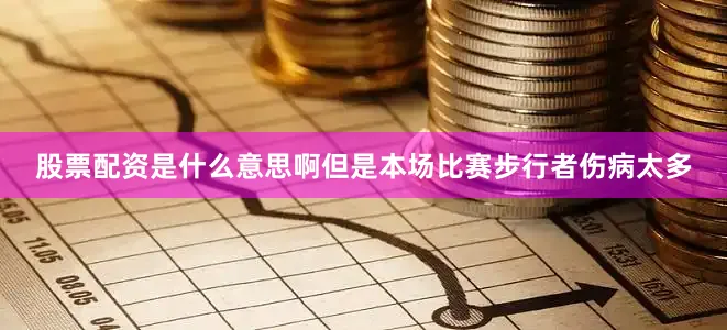 股票配资是什么意思啊但是本场比赛步行者伤病太多