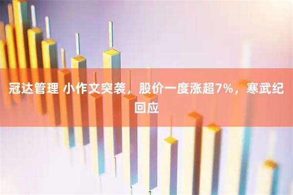 冠达管理 小作文突袭，股价一度涨超7%，寒武纪回应